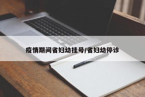 疫情期间省妇幼挂号/省妇幼停诊