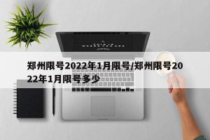 郑州限号2022年1月限号/郑州限号2022年1月限号多少