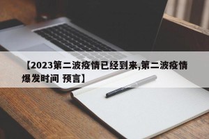 【2023第二波疫情已经到来,第二波疫情爆发时间 预言】