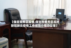【保定竞秀区疫情,保定市竞秀区应对新冠肺炎疫情工作领导小组办公室】