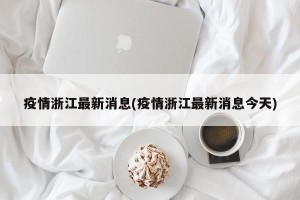 疫情浙江最新消息(疫情浙江最新消息今天)