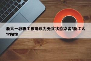浙大一教职工被确诊为无症状感染者/浙江大学阳性