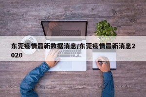 东莞疫情最新数据消息/东莞疫情最新消息2020