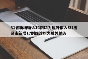 31省新增确诊14例均为境外输入/31省区市新增17例确诊均为境外输入