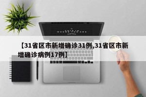 【31省区市新增确诊31例,31省区市新增确诊病例17例】