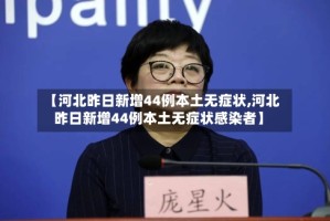 【河北昨日新增44例本土无症状,河北昨日新增44例本土无症状感染者】