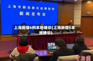 上海新增6例本地确诊(上海新增5本地确诊)