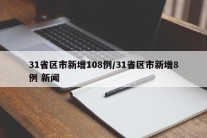 31省区市新增108例/31省区市新增8例 新闻