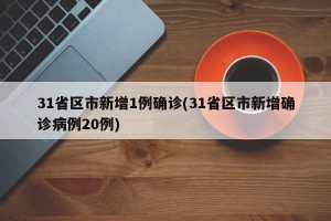 31省区市新增1例确诊(31省区市新增确诊病例20例)