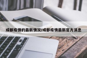 成都疫情的最新情况/成都疫情最新官方消息