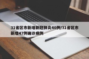 31省区市新增新冠肺炎40例/31省区市新增47例确诊病例