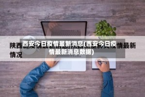 西安今日疫情最新消息(西安今日疫情最新消息数据)