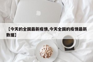 【今天的全国最新疫情,今天全国的疫情最新数据】