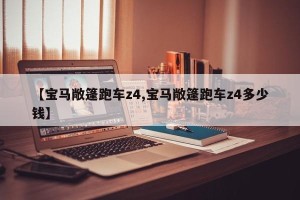 【宝马敞篷跑车z4,宝马敞篷跑车z4多少钱】