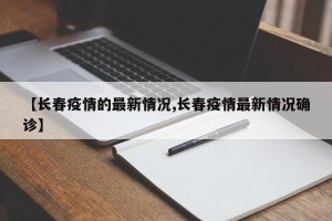 【长春疫情的最新情况,长春疫情最新情况确诊】