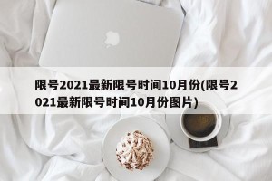 限号2021最新限号时间10月份(限号2021最新限号时间10月份图片)