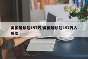 美国确诊超157万/美国确诊超157万人感染