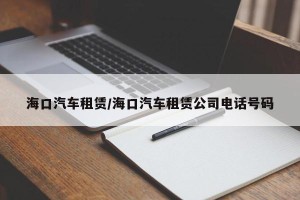 海口汽车租赁/海口汽车租赁公司电话号码