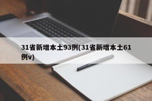 31省新增本土93例(31省新增本土61例v)