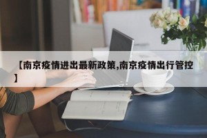 【南京疫情进出最新政策,南京疫情出行管控】