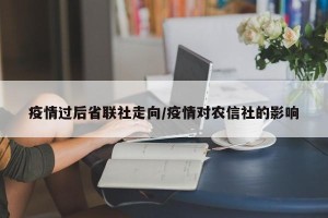 疫情过后省联社走向/疫情对农信社的影响