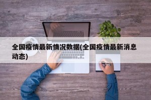 全国疫情最新情况数据(全国疫情最新消息 动态)
