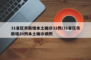 31省区市新增本土确诊32例/31省区市新增20例本土确诊病例