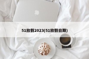 51放假2023(51放假日期)