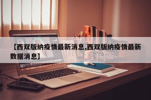 【西双版纳疫情最新消息,西双版纳疫情最新数据消息】