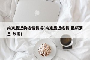 南京最近的疫情情况(南京最近疫情 最新消息 数据)