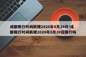 成都限行时间新规2020年8月20日/成都限行时间新规2020年8月20日限行吗