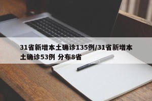 31省新增本土确诊135例/31省新增本土确诊53例 分布8省