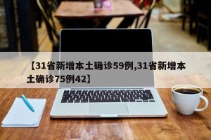【31省新增本土确诊59例,31省新增本土确诊75例42】