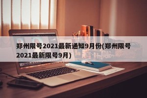 郑州限号2021最新通知9月份(郑州限号2021最新限号9月)