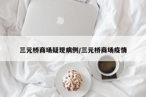 三元桥商场疑现病例/三元桥商场疫情