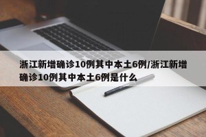 浙江新增确诊10例其中本土6例/浙江新增确诊10例其中本土6例是什么