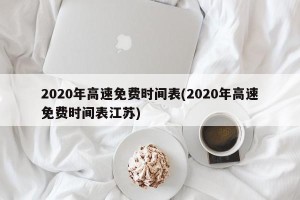 2020年高速免费时间表(2020年高速免费时间表江苏)