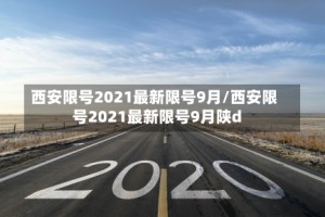 西安限号2021最新限号9月/西安限号2021最新限号9月陕d