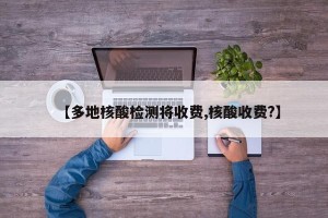 【多地核酸检测将收费,核酸收费?】