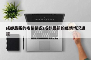 成都最新的疫情情况/成都最新的疫情情况通报