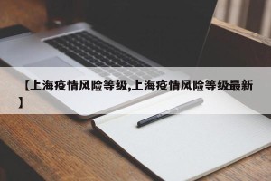 【上海疫情风险等级,上海疫情风险等级最新】