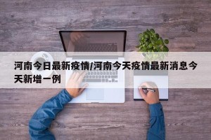河南今日最新疫情/河南今天疫情最新消息今天新增一例
