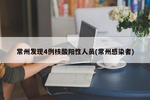 常州发现4例核酸阳性人员(常州感染者)