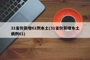 31省份新增61例本土(31省份新增本土病例61)