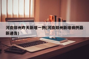 河南郑州昨天新增一例(河南郑州新增病例最新通告)