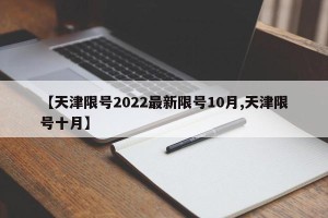 【天津限号2022最新限号10月,天津限号十月】