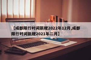 【成都限行时间新规2022年12月,成都限行时间新规2021年二月】