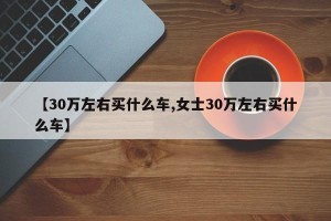 【30万左右买什么车,女士30万左右买什么车】