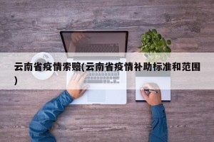 云南省疫情索赔(云南省疫情补助标准和范围)