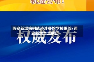 西安新增病例轨迹涉餐馆学校医院/西安新增本土病历